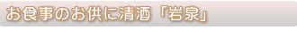 お食事のお供に清酒「岩泉」