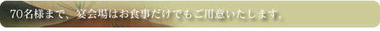 70名様まで、宴会場はお食事だけでもご用意いたします。